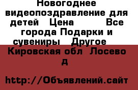 Новогоднее видеопоздравление для детей › Цена ­ 200 - Все города Подарки и сувениры » Другое   . Кировская обл.,Лосево д.